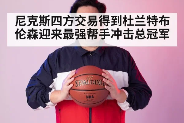 尼克斯四方交易得到杜兰特布伦森迎来最强帮手冲击总冠军