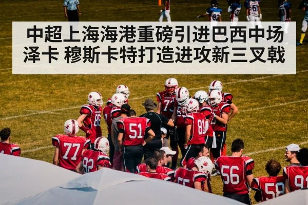 中超上海海港重磅引进巴西中场泽卡 穆斯卡特打造进攻新三叉戟