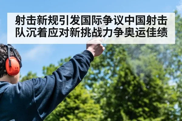 射击新规引发国际争议中国射击队沉着应对新挑战力争奥运佳绩