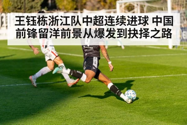 王钰栋浙江队中超连续进球 中国前锋留洋前景从爆发到抉择之路